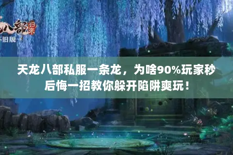 天龙八部私服一条龙，为啥90%玩家秒后悔一招教你躲开陷阱爽玩！