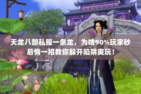 天龙八部私服一条龙，为啥90%玩家秒后悔一招教你躲开陷阱爽玩！