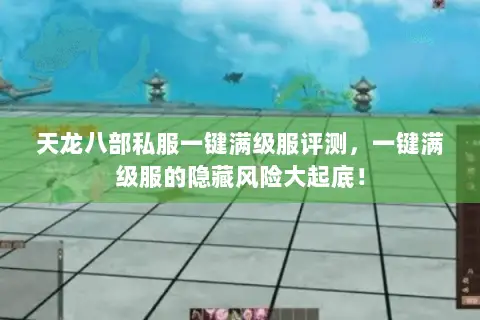 天龙八部私服一键满级服评测,一键满级服的隐藏风险大起底! 天龙八部私服一键满级服评测,一键满级服的隐藏风险大起底!