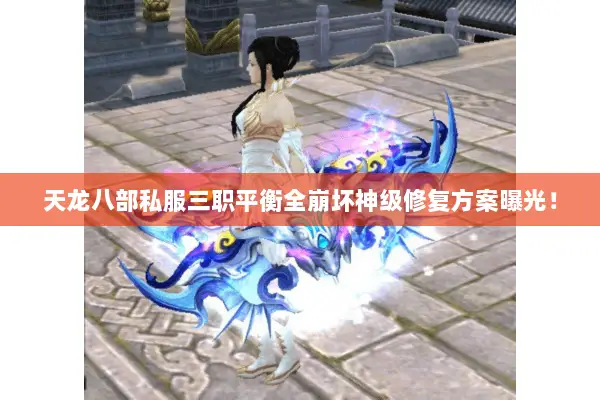 天龙八部私服三职平衡全崩坏神级修复方案曝光！