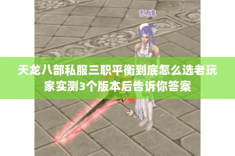 天龙八部私服三职平衡到底怎么选老玩家实测3个版本后告诉你答案 天龙八部私服三职平衡到底怎么选老玩家实测3个版本后告诉你答案