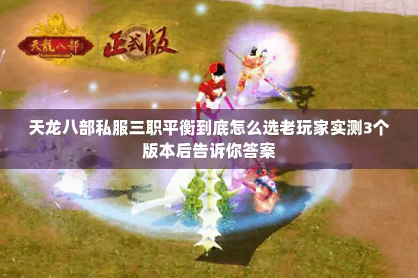 天龙八部私服三职平衡到底怎么选老玩家实测3个版本后告诉你答案