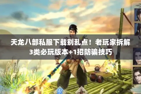 天龙八部私服下载别乱点!老玩家拆解3类必玩版本+1招防骗技巧 天龙八部私服下载别乱点!老玩家拆解3类必玩版本+1招防骗技巧