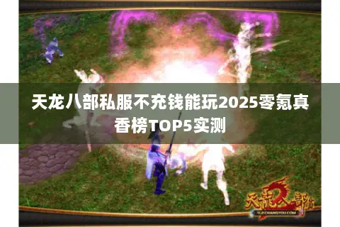 天龙八部私服不充钱能玩2025零氪真香榜TOP5实测 天龙八部私服不充钱能玩2025零氪真香榜TOP5实测