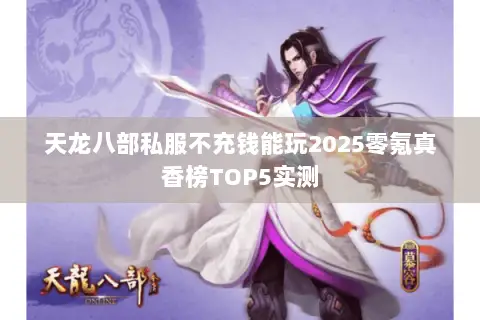 天龙八部私服不充钱能玩2025零氪真香榜TOP5实测 天龙八部私服不充钱能玩2025零氪真香榜TOP5实测