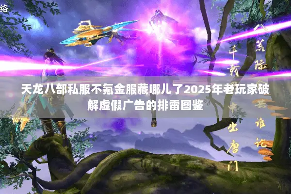 天龙八部私服不氪金服藏哪儿了2025年老玩家破解虚假广告的排雷图鉴