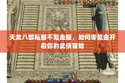 天龙八部私服不氪金服,如何零氪金开启你的武侠冒险 天龙八部私服不氪金服,如何零氪金开启你的武侠冒险