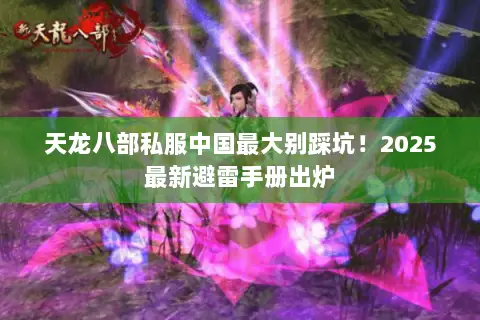 天龙八部私服中国最大别踩坑!2025最新避雷手册出炉 天龙八部私服中国最大别踩坑!2025最新避雷手册出炉