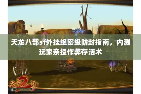 天龙八部sf外挂绝密级防封指南,内测玩家亲授作弊存活术 天龙八部sf外挂绝密级防封指南,内测玩家亲授作弊存活术