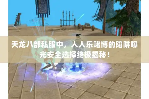 天龙八部私服中，人人乐赌博的陷阱曝光安全选择终极揭秘！