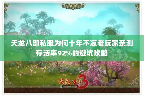 天龙八部私服为何十年不凉老玩家亲测存活率92%的避坑攻略 天龙八部私服为何十年不凉老玩家亲测存活率92%的避坑攻略