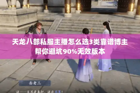天龙八部私服主播怎么选3类靠谱博主帮你避坑90%无效版本