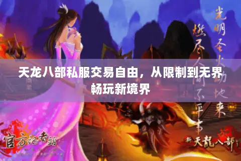 天龙八部私服交易自由,从限制到无界畅玩新境界 天龙八部私服交易自由,从限制到无界畅玩新境界