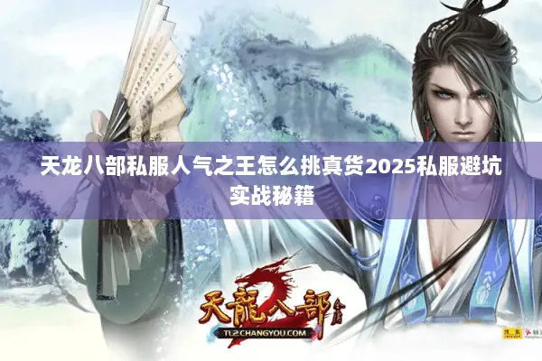 天龙八部私服人气之王怎么挑真货2025私服避坑实战秘籍 天龙八部私服人气之王怎么挑真货2025私服避坑实战秘籍