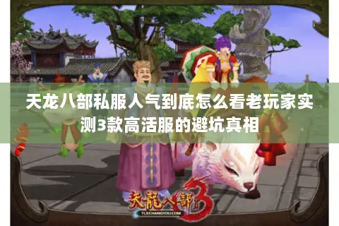 天龙八部私服人气到底怎么看老玩家实测3款高活服的避坑真相