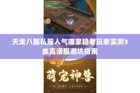 天龙八部私服人气哪家稳老玩家实测3类高活服避坑指南 天龙八部私服人气哪家稳老玩家实测3类高活服避坑指南