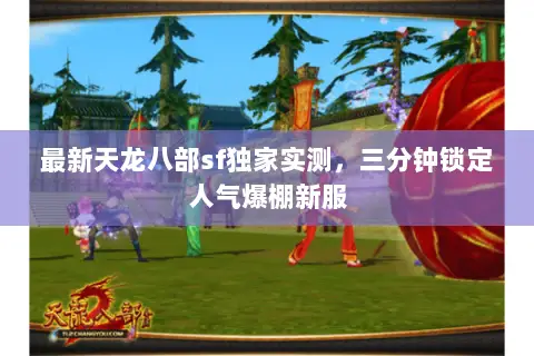 最新天龙八部sf独家实测,三分钟锁定人气爆棚新服 最新天龙八部sf独家实测,三分钟锁定人气爆棚新服