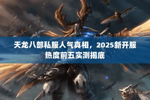 天龙八部私服人气真相,2025新开服热度前五实测揭底 天龙八部私服人气真相,2025新开服热度前五实测揭底