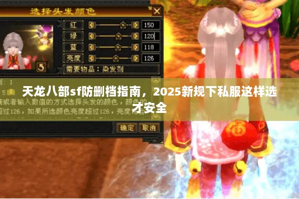 天龙八部sf防删档指南,2025新规下私服这样选才安全 天龙八部sf防删档指南,2025新规下私服这样选才安全