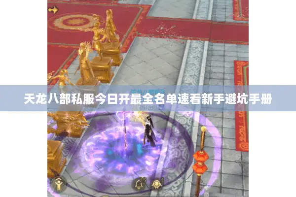 天龙八部私服今日开最全名单速看新手避坑手册 天龙八部私服今日开最全名单速看新手避坑手册