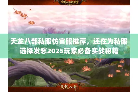 天龙八部私服仿官服推荐,还在为私服选择发愁2025玩家必备实战秘籍 天龙八部私服仿官服推荐,还在为私服选择发愁2025玩家必备实战秘籍