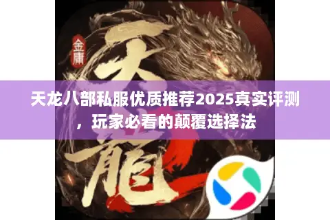 天龙八部私服优质推荐2025真实评测,玩家必看的颠覆选择法 天龙八部私服优质推荐2025真实评测,玩家必看的颠覆选择法