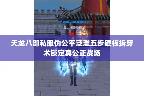 天龙八部私服伪公平泛滥五步硬核拆穿术锁定真公正战场 天龙八部私服伪公平泛滥五步硬核拆穿术锁定真公正战场