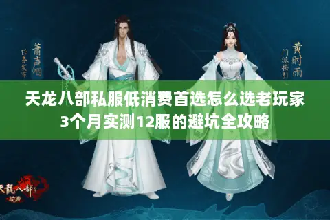 天龙八部私服低消费首选怎么选老玩家3个月实测12服的避坑全攻略 天龙八部私服低消费首选怎么选老玩家3个月实测12服的避坑全攻略