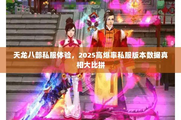 天龙八部私服体验,2025高爆率私服版本数据真相大比拼 天龙八部私服体验,2025高爆率私服版本数据真相大比拼
