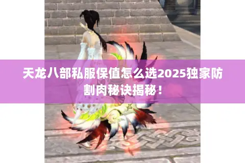 天龙八部私服保值怎么选2025独家防割肉秘诀揭秘！
