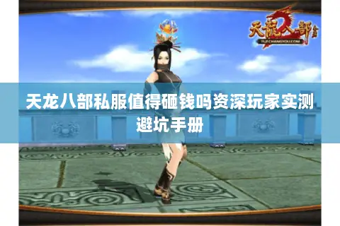 天龙八部私服值得砸钱吗资深玩家实测避坑手册 天龙八部私服值得砸钱吗资深玩家实测避坑手册