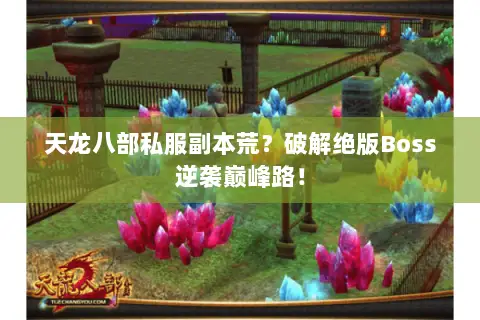 天龙八部私服副本荒?破解绝版Boss逆袭巅峰路! 天龙八部私服副本荒?破解绝版Boss逆袭巅峰路!