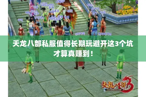 天龙八部私服值得长期玩避开这3个坑才算真赚到! 天龙八部私服值得长期玩避开这3个坑才算真赚到!