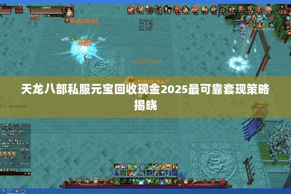 天龙八部私服元宝回收现金2025最可靠套现策略揭晓
