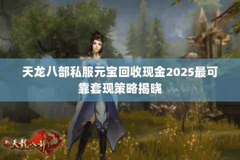 天龙八部私服元宝回收现金2025最可靠套现策略揭晓