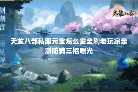 天龙八部私服元宝怎么安全刷老玩家亲测防骗三招曝光