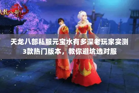 天龙八部私服元宝水有多深老玩家实测3款热门版本,教你避坑选对服 天龙八部私服元宝水有多深老玩家实测3款热门版本,教你避坑选对服