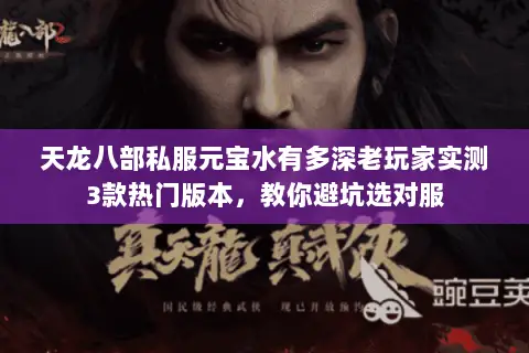 天龙八部私服元宝水有多深老玩家实测3款热门版本,教你避坑选对服 天龙八部私服元宝水有多深老玩家实测3款热门版本,教你避坑选对服