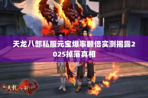 天龙八部私服元宝爆率翻倍实测揭露2025掉落真相