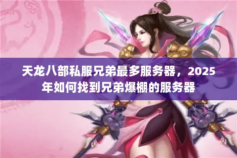 天龙八部私服兄弟最多服务器,2025年如何找到兄弟爆棚的服务器 天龙八部私服兄弟最多服务器,2025年如何找到兄弟爆棚的服务器