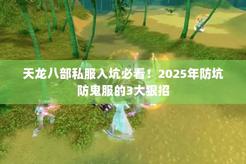天龙八部私服入坑必看!2025年防坑防鬼服的3大狠招 天龙八部私服入坑必看!2025年防坑防鬼服的3大狠招