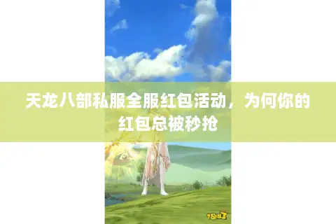 天龙八部私服全服红包活动,为何你的红包总被秒抢 天龙八部私服全服红包活动,为何你的红包总被秒抢