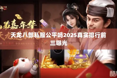 天龙八部私服公平吗2025真实排行前三曝光 天龙八部私服公平吗2025真实排行前三曝光