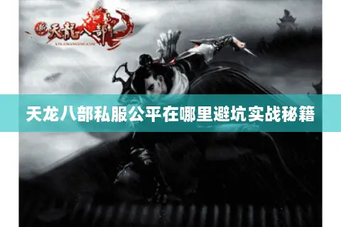 天龙八部私服公平在哪里避坑实战秘籍 天龙八部私服公平在哪里避坑实战秘籍