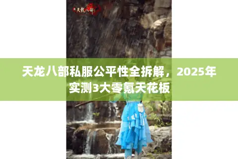 天龙八部私服公平性全拆解,2025年实测3大零氪天花板 天龙八部私服公平性全拆解,2025年实测3大零氪天花板