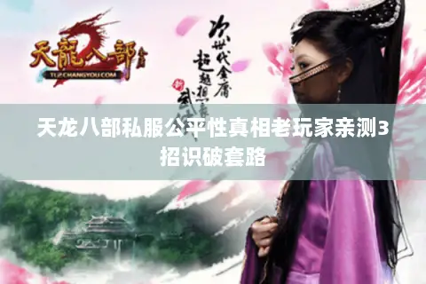 天龙八部私服公平性真相老玩家亲测3招识破套路 天龙八部私服公平性真相老玩家亲测3招识破套路