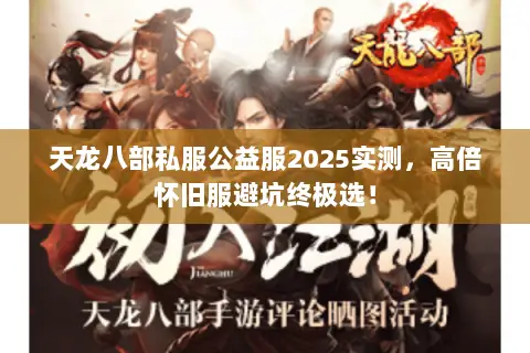 天龙八部私服公益服2025实测,高倍怀旧服避坑终极选! 天龙八部私服公益服2025实测,高倍怀旧服避坑终极选!
