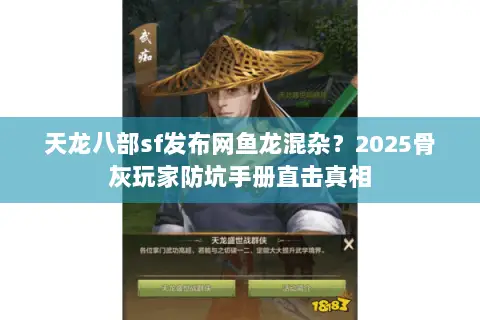 天龙八部sf发布网鱼龙混杂?2025骨灰玩家防坑手册直击真相 天龙八部sf发布网鱼龙混杂?2025骨灰玩家防坑手册直击真相