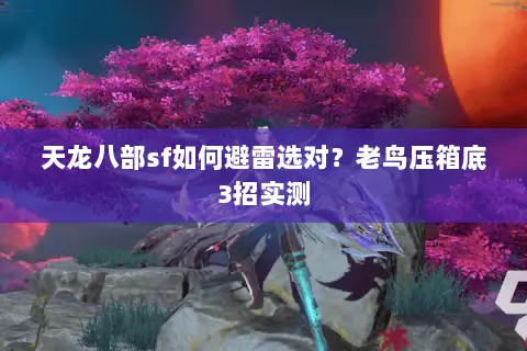 天龙八部sf如何避雷选对？老鸟压箱底3招实测