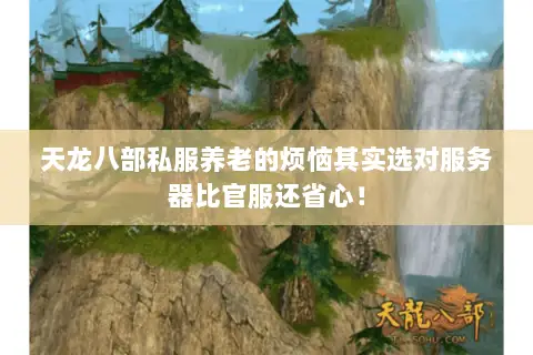 天龙八部私服养老的烦恼其实选对服务器比官服还省心! 天龙八部私服养老的烦恼其实选对服务器比官服还省心!